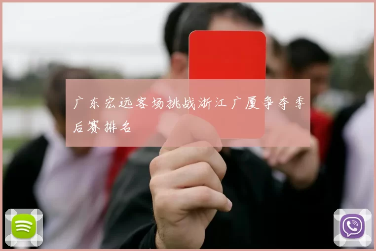 广东宏远客场挑战浙江广厦争夺季后赛排名