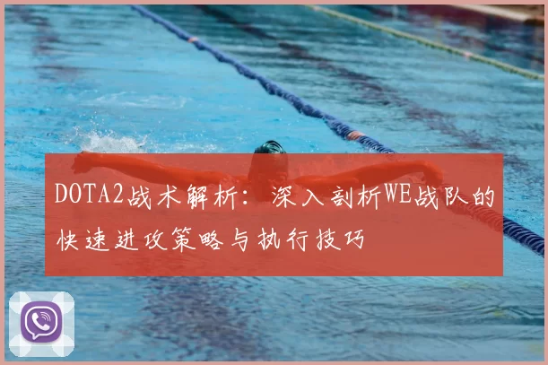 DOTA2战术解析：深入剖析WE战队的快速进攻策略与执行技巧