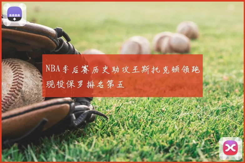 NBA季后赛历史助攻王斯托克顿领跑现役保罗排名第五