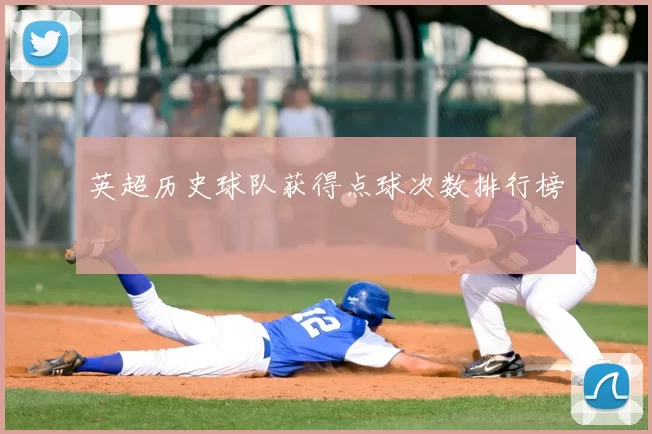 英超历史球队获得点球次数排行榜