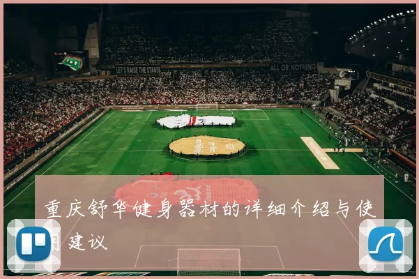 重庆舒华健身器材的详细介绍与使用建议