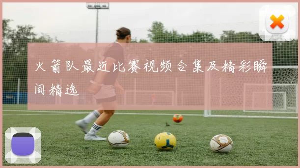 火箭队最近比赛视频合集及精彩瞬间精选
