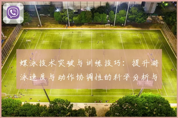 蝶泳技术突破与训练技巧：提升游泳速度与动作协调性的科学分析与实践指南