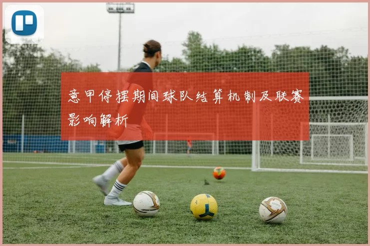 意甲停摆期间球队结算机制及联赛影响解析