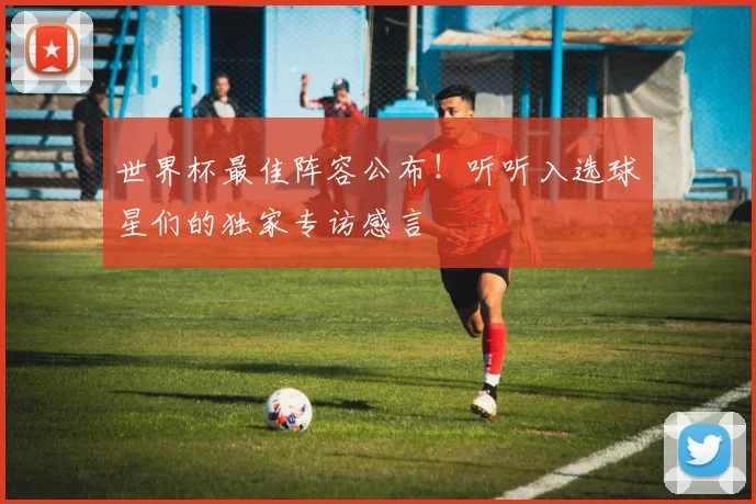 世界杯最佳阵容公布!听听入选球星们的独家专访感言