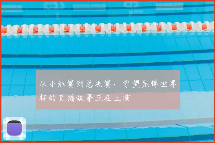 从小组赛到总决赛,守望先锋世界杯的直播故事正在上演