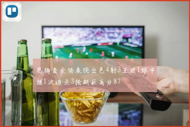 恩梅查全场表现出色4射3正进1球中框1次造点3抢断获高分87