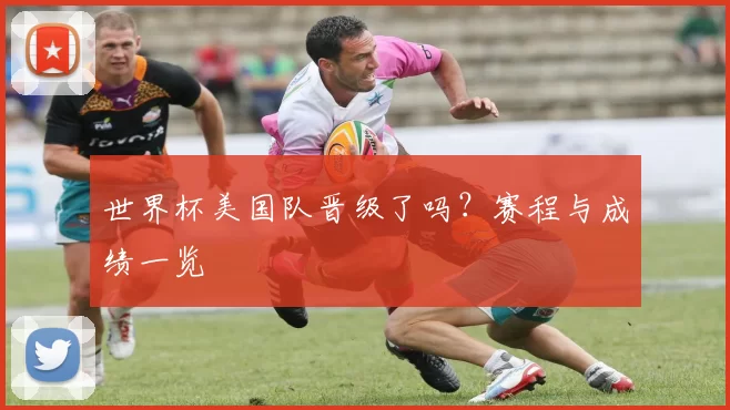 世界杯美国队晋级了吗？赛程与成绩一览