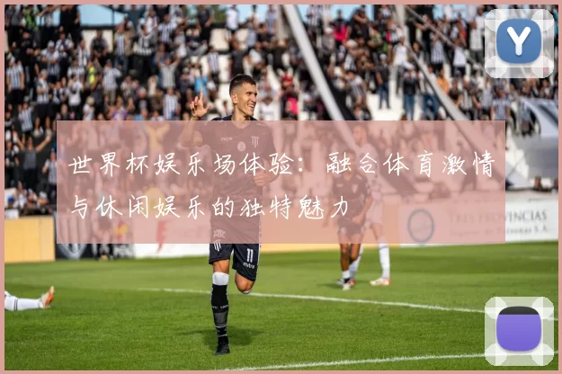世界杯娱乐场体验:融合体育激情与休闲娱乐的独特魅力