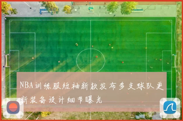NBA训练服短袖新款发布多支球队更新装备设计细节曝光