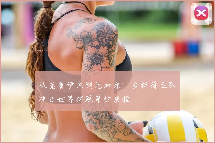 从克鲁伊夫到范加尔:分析荷兰队冲击世界杯冠军的历程