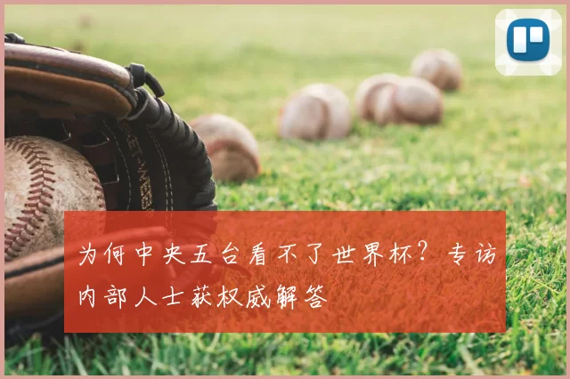 为何中央五台看不了世界杯?专访内部人士获权威解答