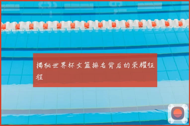 揭秘世界杯女篮排名背后的荣耀征程