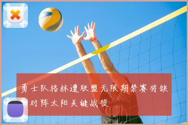 勇士队格林遭联盟无限期禁赛将缺席对阵太阳关键战役