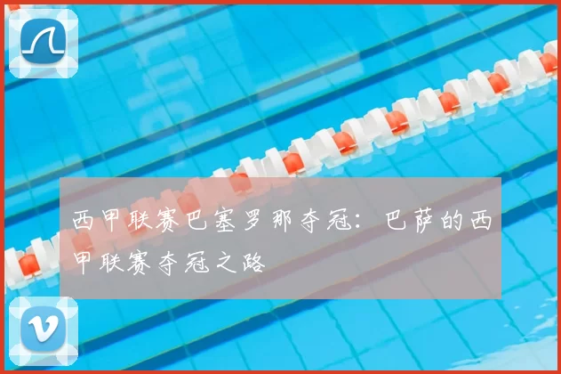 西甲联赛巴塞罗那夺冠：巴萨的西甲联赛夺冠之路