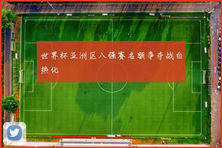 世界杯亚洲区八强赛名额争夺战白热化