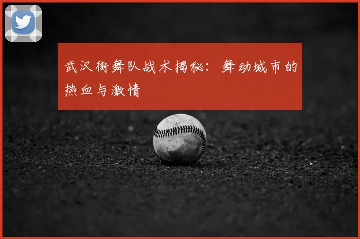 武汉街舞队战术揭秘:舞动城市的热血与激情