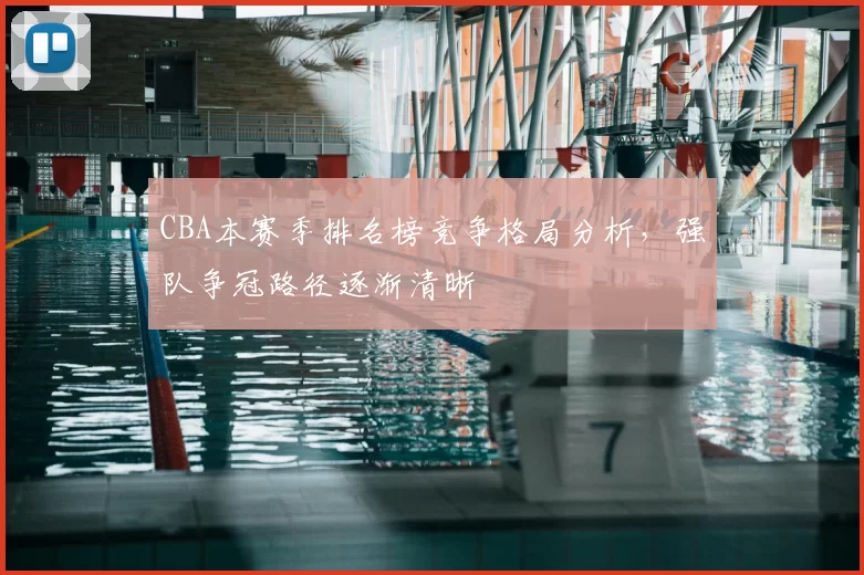 CBA本赛季排名榜竞争格局分析，强队争冠路径逐渐清晰
