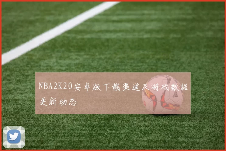 NBA2K20安卓版下载渠道及游戏数据更新动态