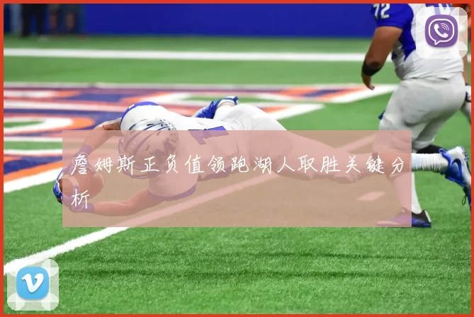 詹姆斯正负值领跑湖人取胜关键分析