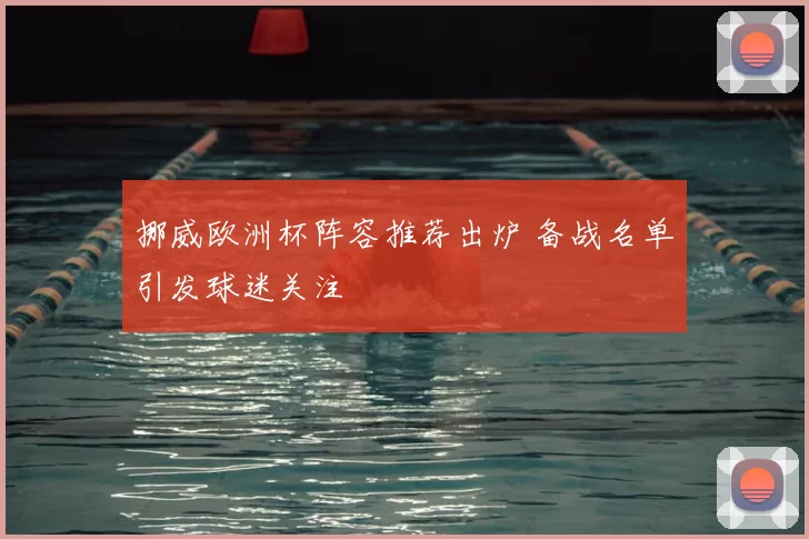 挪威欧洲杯阵容推荐出炉 备战名单引发球迷关注