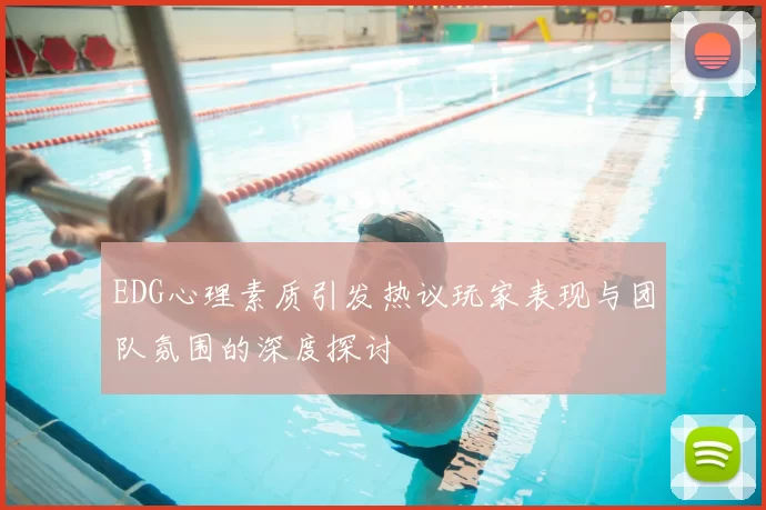 EDG心理素质引发热议玩家表现与团队氛围的深度探讨