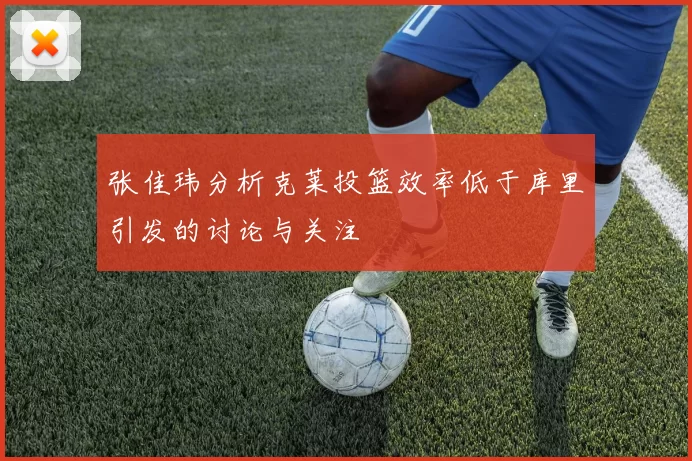 张佳玮分析克莱投篮效率低于库里引发的讨论与关注