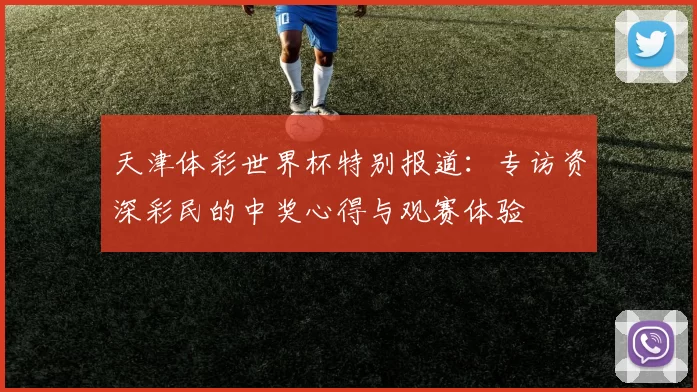 天津体彩世界杯特别报道:专访资深彩民的中奖心得与观赛体验