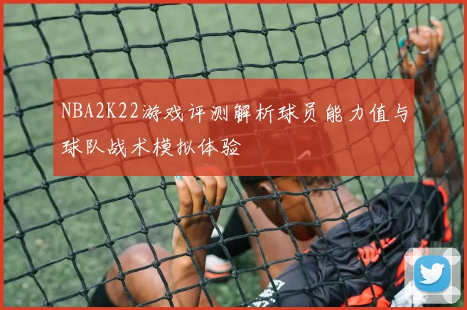 NBA2K22游戏评测解析球员能力值与球队战术模拟体验