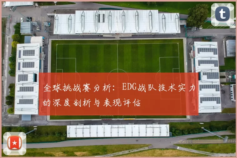全球挑战赛分析:EDG战队技术实力的深度剖析与表现评估