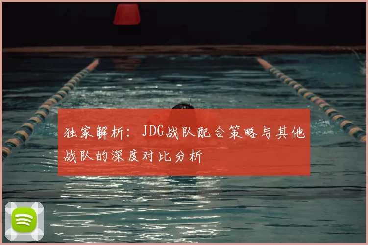 独家解析:JDG战队配合策略与其他战队的深度对比分析