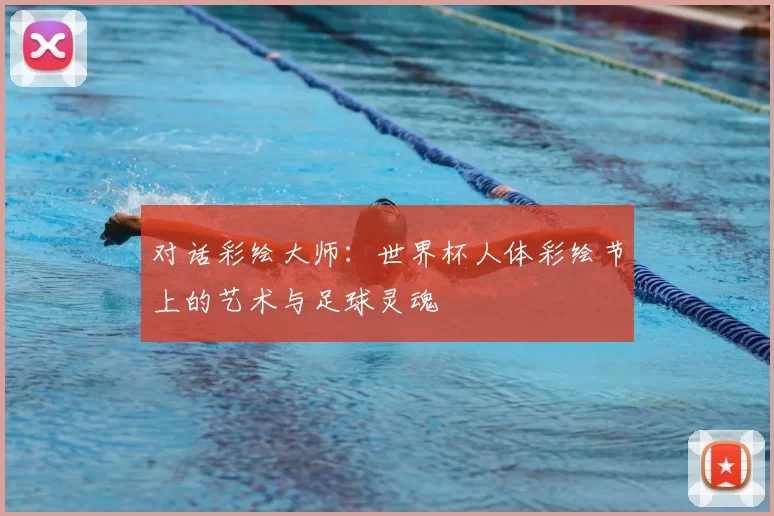 对话彩绘大师:世界杯人体彩绘节上的艺术与足球灵魂