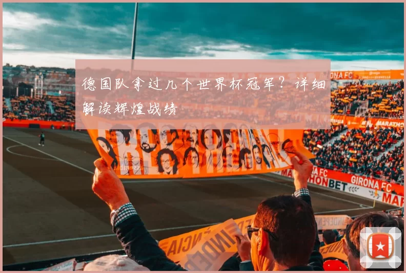 德国队拿过几个世界杯冠军？详细解读辉煌战绩