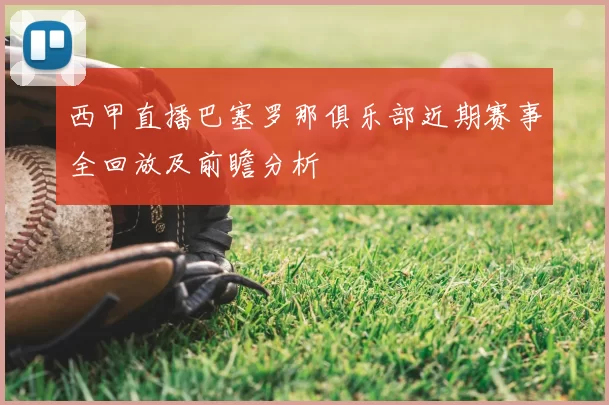 西甲直播巴塞罗那俱乐部近期赛事全回放及前瞻分析