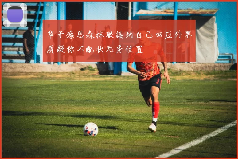 华子感恩森林狼接纳自己回应外界质疑称不配状元秀位置