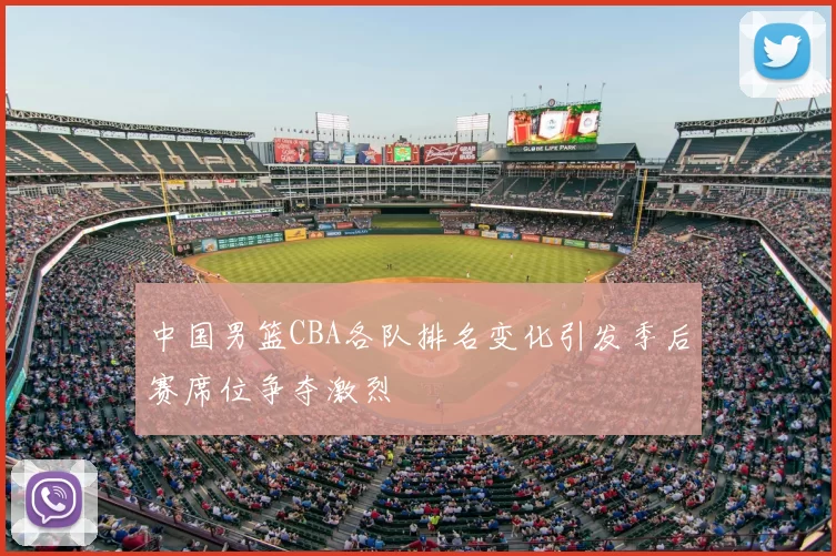 中国男篮CBA各队排名变化引发季后赛席位争夺激烈