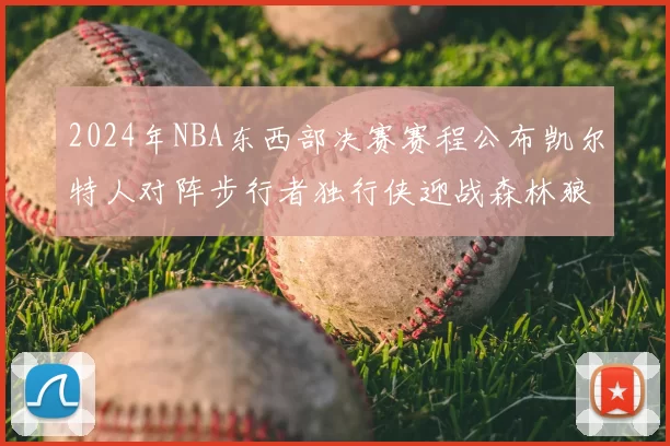 2024年NBA东西部决赛赛程公布凯尔特人对阵步行者独行侠迎战森林狼