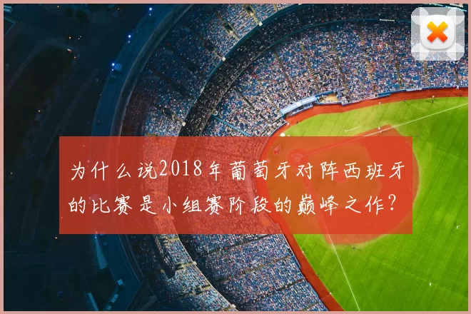 为什么说2018年葡萄牙对阵西班牙的比赛是小组赛阶段的巅峰之作?