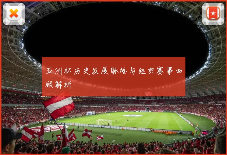 亚洲杯历史发展脉络与经典赛事回顾解析