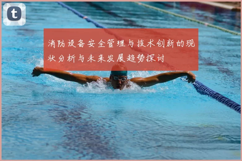 消防设备安全管理与技术创新的现状分析与未来发展趋势探讨