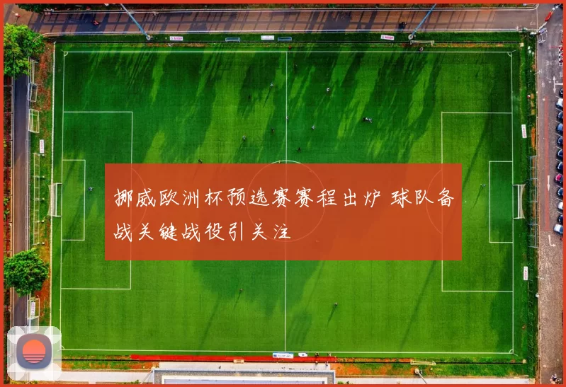 挪威欧洲杯预选赛赛程出炉 球队备战关键战役引关注