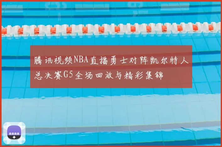 腾讯视频NBA直播勇士对阵凯尔特人总决赛G5全场回放与精彩集锦