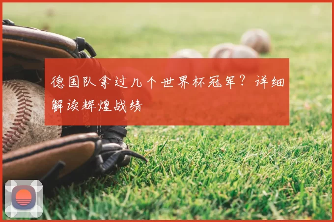德国队拿过几个世界杯冠军？详细解读辉煌战绩