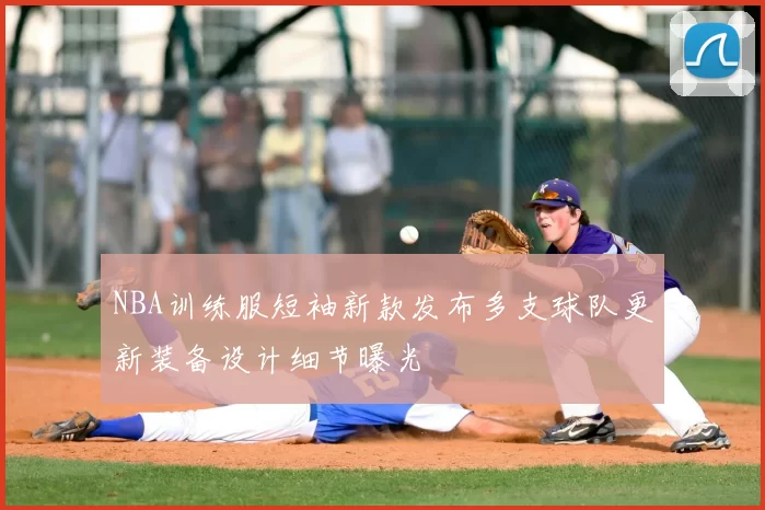 NBA训练服短袖新款发布多支球队更新装备设计细节曝光
