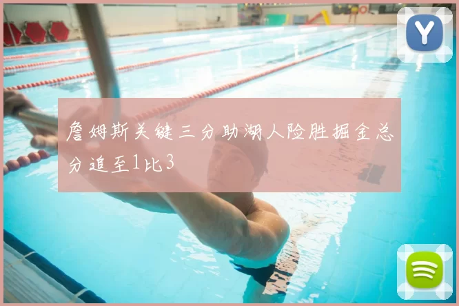 詹姆斯关键三分助湖人险胜掘金总分追至1比3