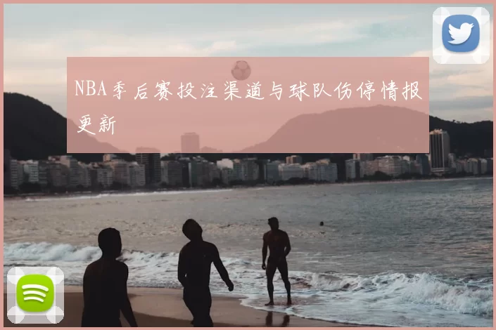 NBA季后赛投注渠道与球队伤停情报更新