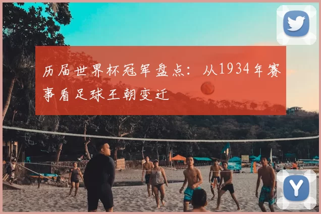 历届世界杯冠军盘点：从1934年赛事看足球王朝变迁