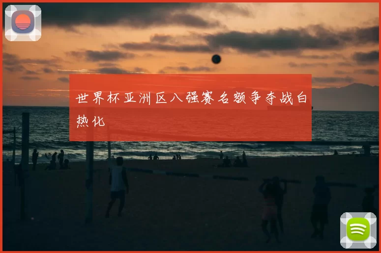 世界杯亚洲区八强赛名额争夺战白热化