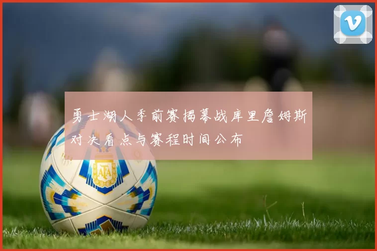 勇士湖人季前赛揭幕战库里詹姆斯对决看点与赛程时间公布