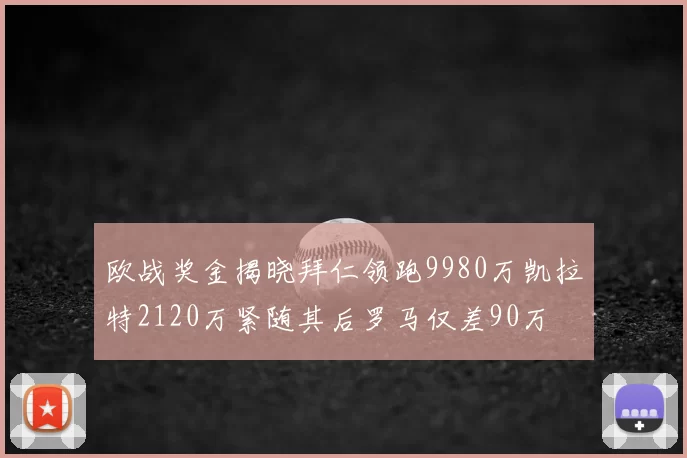 欧战奖金揭晓拜仁领跑9980万凯拉特2120万紧随其后罗马仅差90万